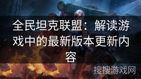 全民坦克联盟：解读游戏中的最新版本更新内容