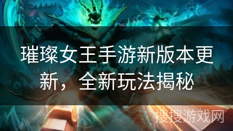 璀璨女王手游新版本更新,全新玩法揭秘 璀璨女王手游新版本更新,全新玩法揭秘