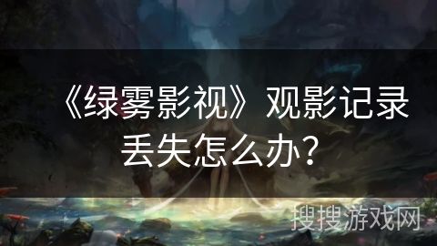 《绿雾影视》观影记录丢失怎么办？