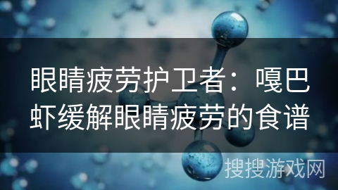 眼睛疲劳护卫者:嘎巴虾缓解眼睛疲劳的食谱 眼睛疲劳护卫者:嘎巴虾缓解眼睛疲劳的食谱