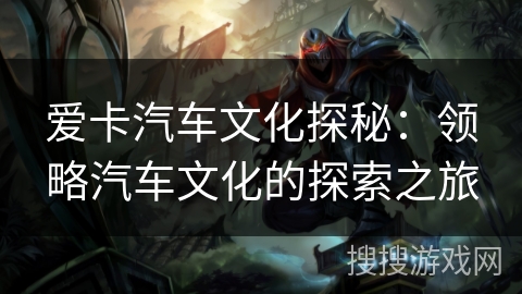 爱卡汽车文化探秘：领略汽车文化的探索之旅