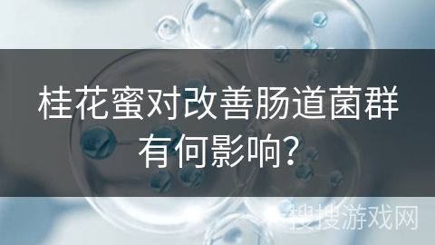 桂花蜜对改善肠道菌群有何影响？