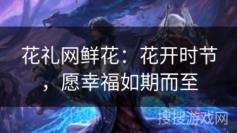 花礼网鲜花：花开时节，愿幸福如期而至