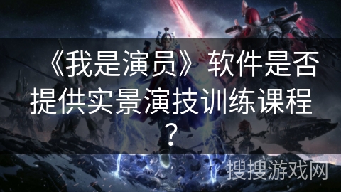 《我是演员》软件是否提供实景演技训练课程？