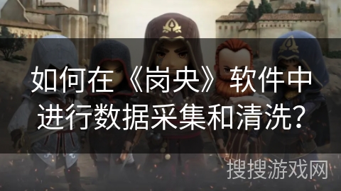 如何在《岗央》软件中进行数据采集和清洗？