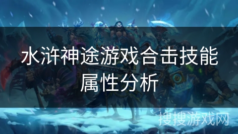 水浒神途游戏合击技能属性分析