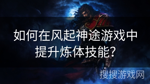 如何在风起神途游戏中提升炼体技能？
