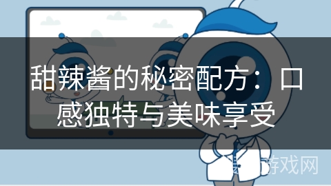 甜辣酱的秘密配方:口感独特与美味享受 甜辣酱的秘密配方:口感独特与美味享受