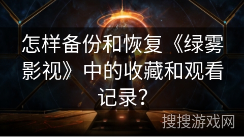 怎样备份和恢复《绿雾影视》中的收藏和观看记录？