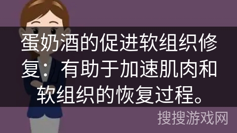 蛋奶酒的促进软组织修复：有助于加速肌肉和软组织的恢复过程。