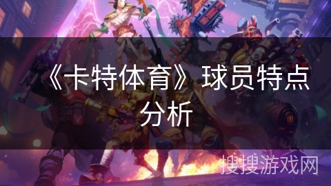 《卡特体育》球员特点分析