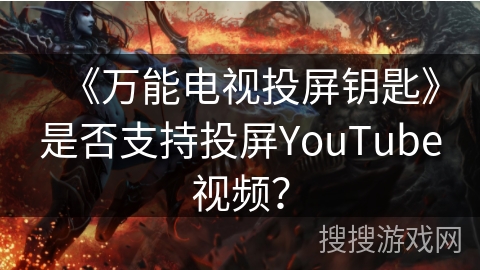 《万能电视投屏钥匙》是否支持投屏YouTube视频？