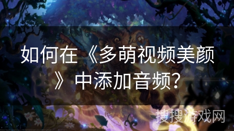 如何在《多萌视频美颜》中添加音频? 如何在《多萌视频美颜》中添加音频?