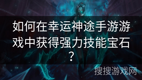 如何在幸运神途手游游戏中获得强力技能宝石？