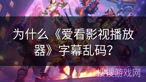 为什么《爱看影视播放器》字幕乱码? 为什么《爱看影视播放器》字幕乱码?