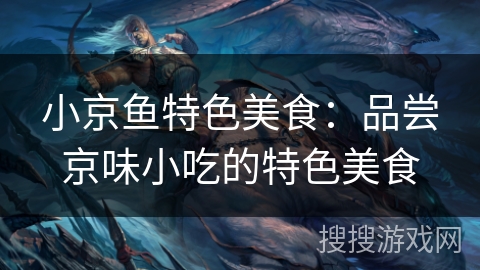 小京鱼特色美食：品尝京味小吃的特色美食