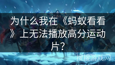 为什么我在《蚂蚁看看》上无法播放高分运动片？
