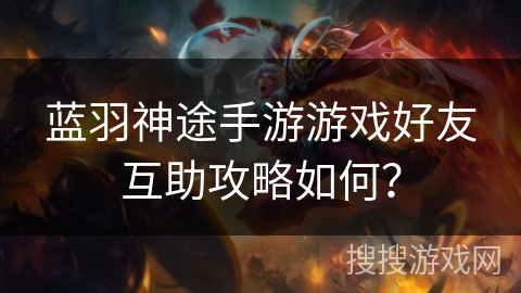 蓝羽神途手游游戏好友互助攻略如何？