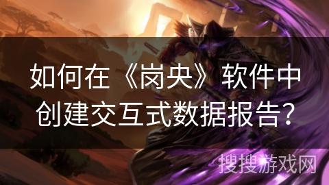 如何在《岗央》软件中创建交互式数据报告？