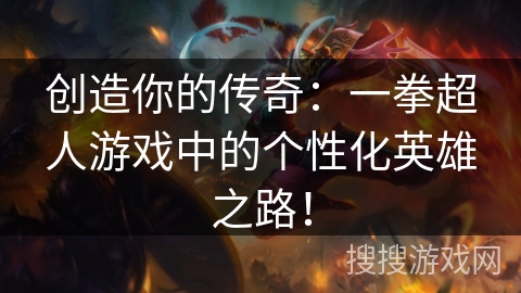 创造你的传奇：一拳超人游戏中的个性化英雄之路！