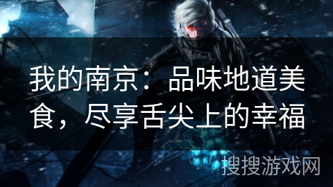 我的南京：品味地道美食，尽享舌尖上的幸福