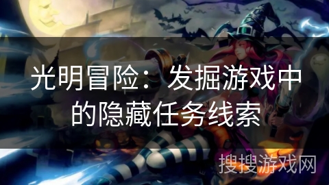 光明冒险:发掘游戏中的隐藏任务线索 光明冒险:发掘游戏中的隐藏任务线索