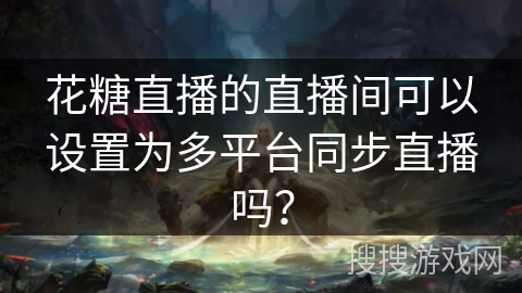 花糖直播的直播间可以设置为多平台同步直播吗？