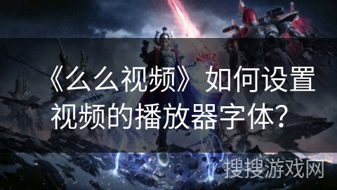 《么么视频》如何设置视频的播放器字体？