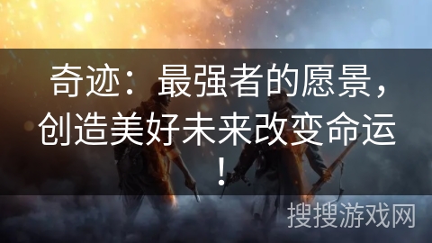 奇迹:最强者的愿景,创造美好未来改变命运! 奇迹:最强者的愿景,创造美好未来改变命运!