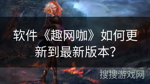 软件《趣网咖》如何更新到最新版本？