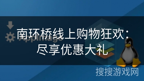 南环桥线上购物狂欢：尽享优惠大礼