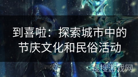 到喜啦：探索城市中的节庆文化和民俗活动