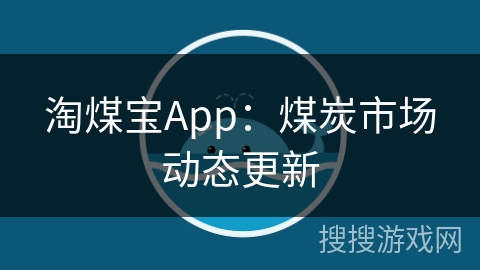淘煤宝App：煤炭市场动态更新