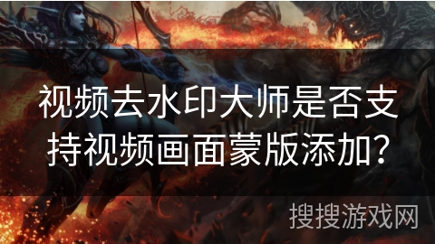 视频去水印大师是否支持视频画面蒙版添加? 视频去水印大师是否支持视频画面蒙版添加?