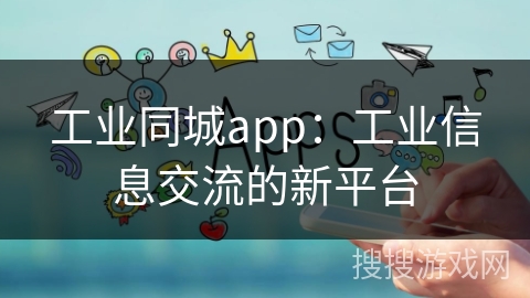 工业同城app：工业信息交流的新平台