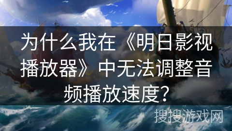 为什么我在《明日影视播放器》中无法调整音频播放速度？
