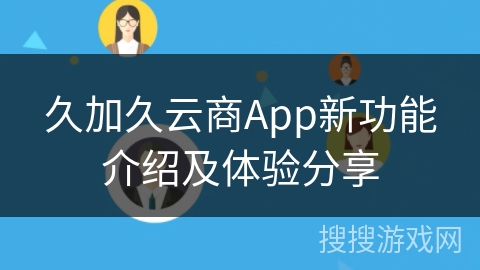 久加久云商App新功能介绍及体验分享