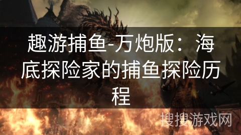 趣游捕鱼-万炮版：海底探险家的捕鱼探险历程