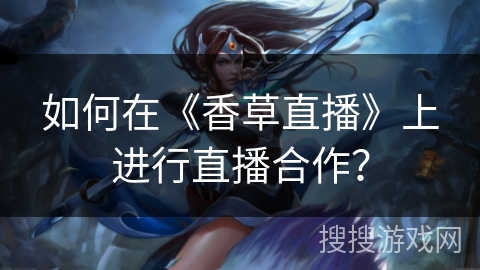 如何在《香草直播》上进行直播合作? 如何在《香草直播》上进行直播合作?
