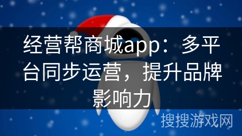 经营帮商城app：多平台同步运营，提升品牌影响力
