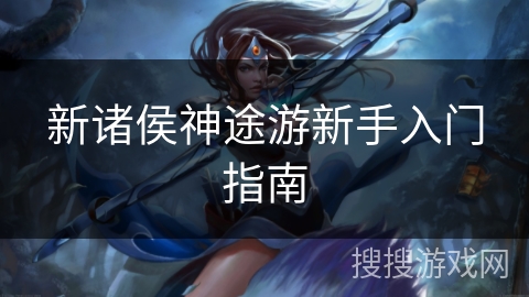 新诸侯神途游新手入门指南 新诸侯神途游新手入门指南