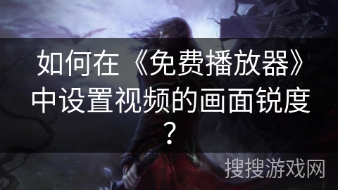 如何在《免费播放器》中设置视频的画面锐度？