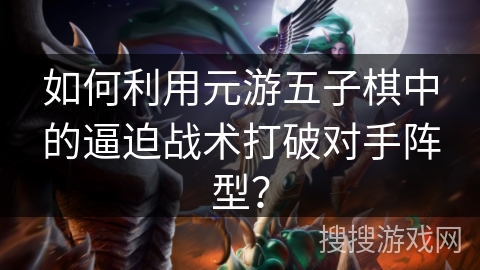 如何利用元游五子棋中的逼迫战术打破对手阵型？