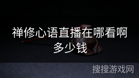 禅修心语直播在哪看啊多少钱 禅修心语直播在哪看啊多少钱