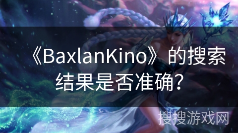 《BaxlanKino》的搜索结果是否准确？