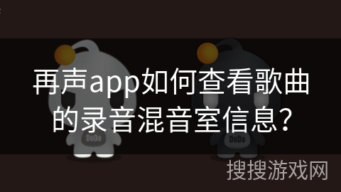 再声app如何查看歌曲的录音混音室信息？