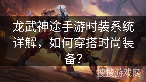龙武神途手游时装系统详解，如何穿搭时尚装备？