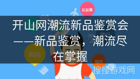开山网潮流新品鉴赏会——新品鉴赏，潮流尽在掌握