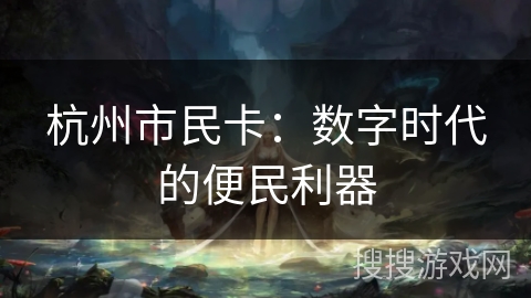 杭州市民卡：数字时代的便民利器