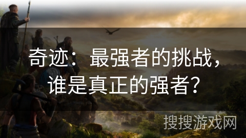 奇迹：最强者的挑战，谁是真正的强者？